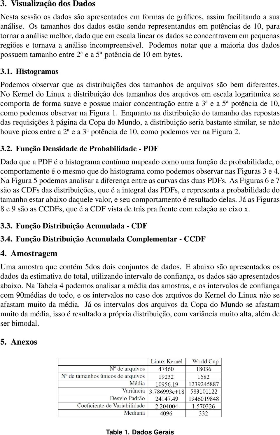 incompreensivel. Podemos notar que a maioria dos dados possuem tamanho entre 2 a e a 5 a potência de 10 em bytes. 3.1. Histogramas Podemos observar que as distribuições dos tamanhos de arquivos são bem diferentes.