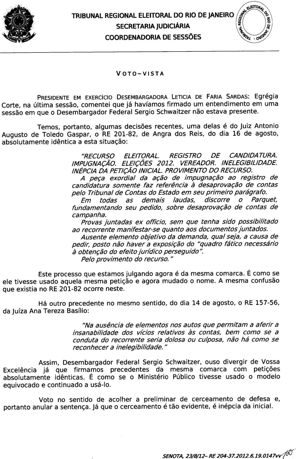 Temos, portanto, algumas decisões recentes, uma delas é do Juiz Antonio Augusto de Toledo Gaspar, o RE 201-82, de Angra dos Reis, do dia 16 de agosto, absolutamente idêntica a esta situação: "RECURSO