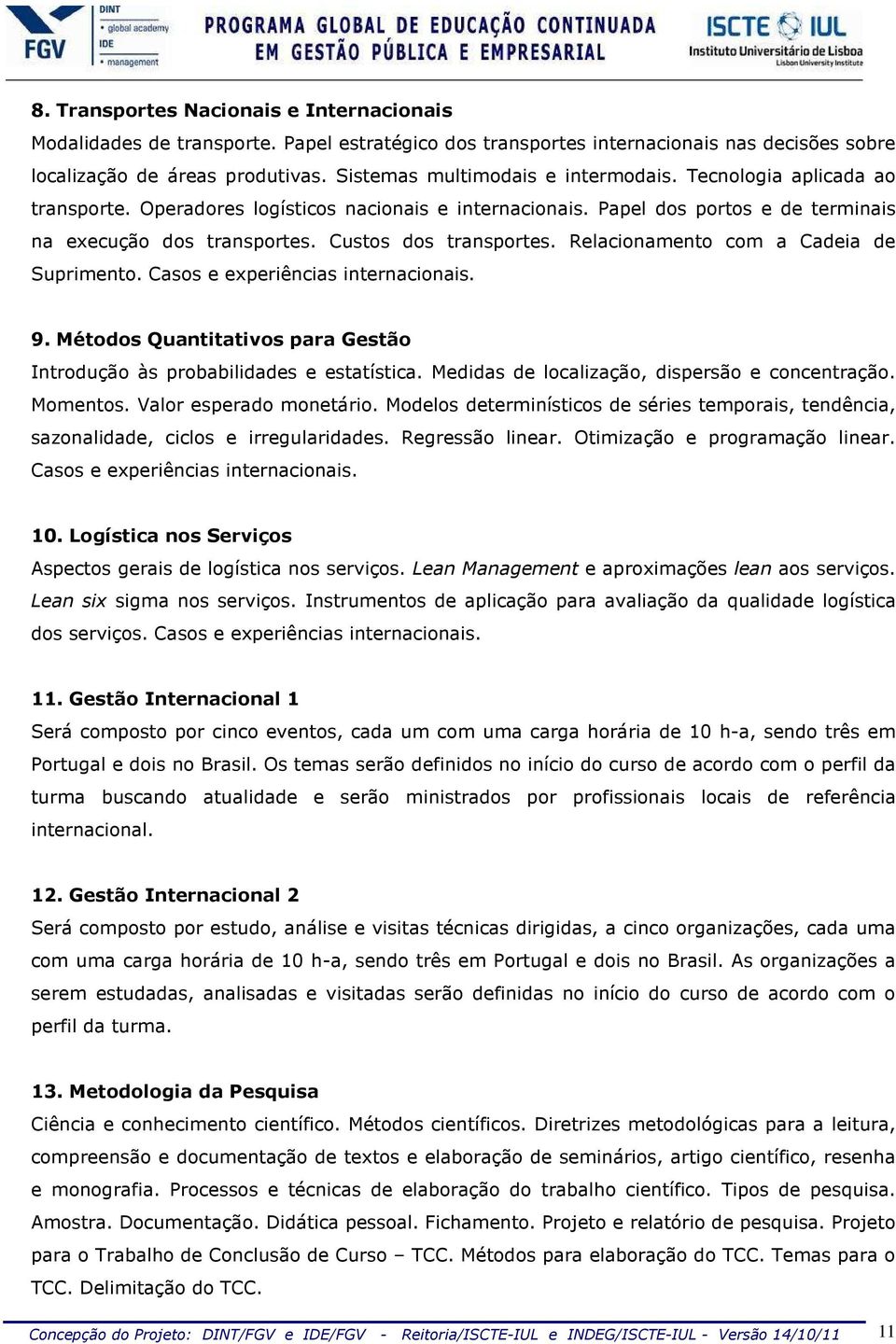 Custos dos transportes. Relacionamento com a Cadeia de Suprimento. Casos e experiências internacionais. 9. Métodos Quantitativos para Gestão Introdução às probabilidades e estatística.