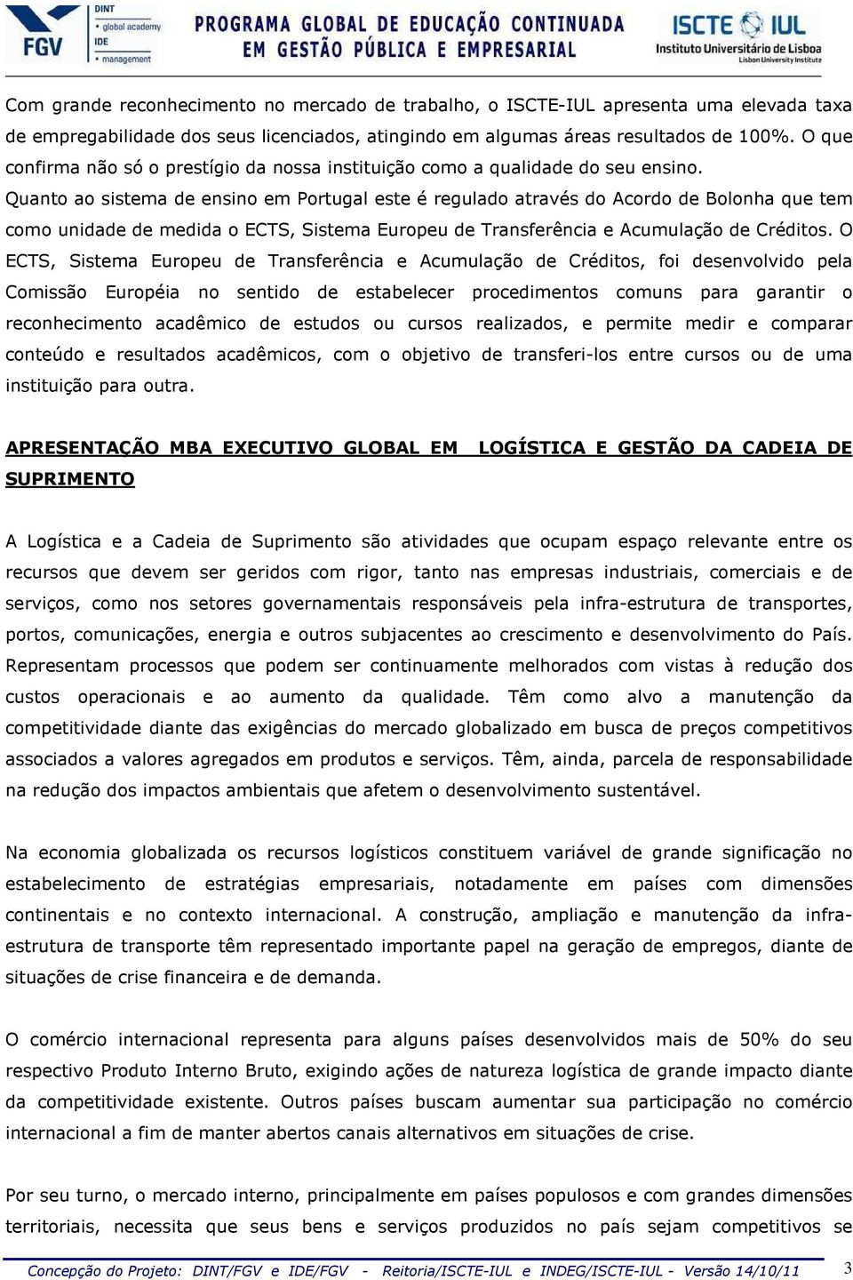 Quanto ao sistema de ensino em Portugal este é regulado através do Acordo de Bolonha que tem como unidade de medida o ECTS, Sistema Europeu de Transferência e Acumulação de Créditos.