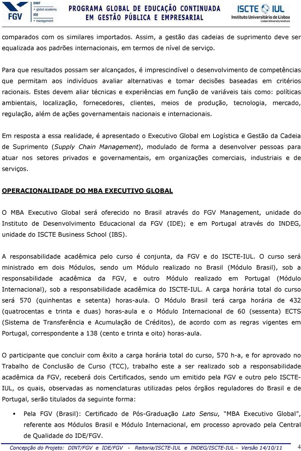 Estes devem aliar técnicas e experiências em função de variáveis tais como: políticas ambientais, localização, fornecedores, clientes, meios de produção, tecnologia, mercado, regulação, além de ações