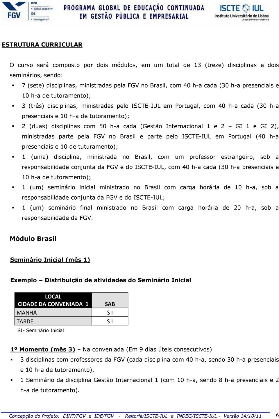 cada (Gestão Internacional 1 e 2 GI 1 e GI 2), ministradas parte pela FGV no Brasil e parte pelo ISCTE-IUL em Portugal (40 h-a presenciais e 10 de tuturamento); 1 (uma) disciplina, ministrada no