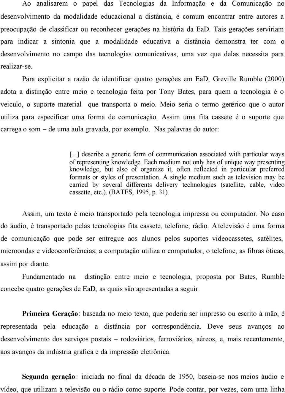 Tais gerações serviriam para indicar a sintonia que a modalidade educativa a distância demonstra ter com o desenvolvimento no campo das tecnologias comunicativas, uma vez que delas necessita para