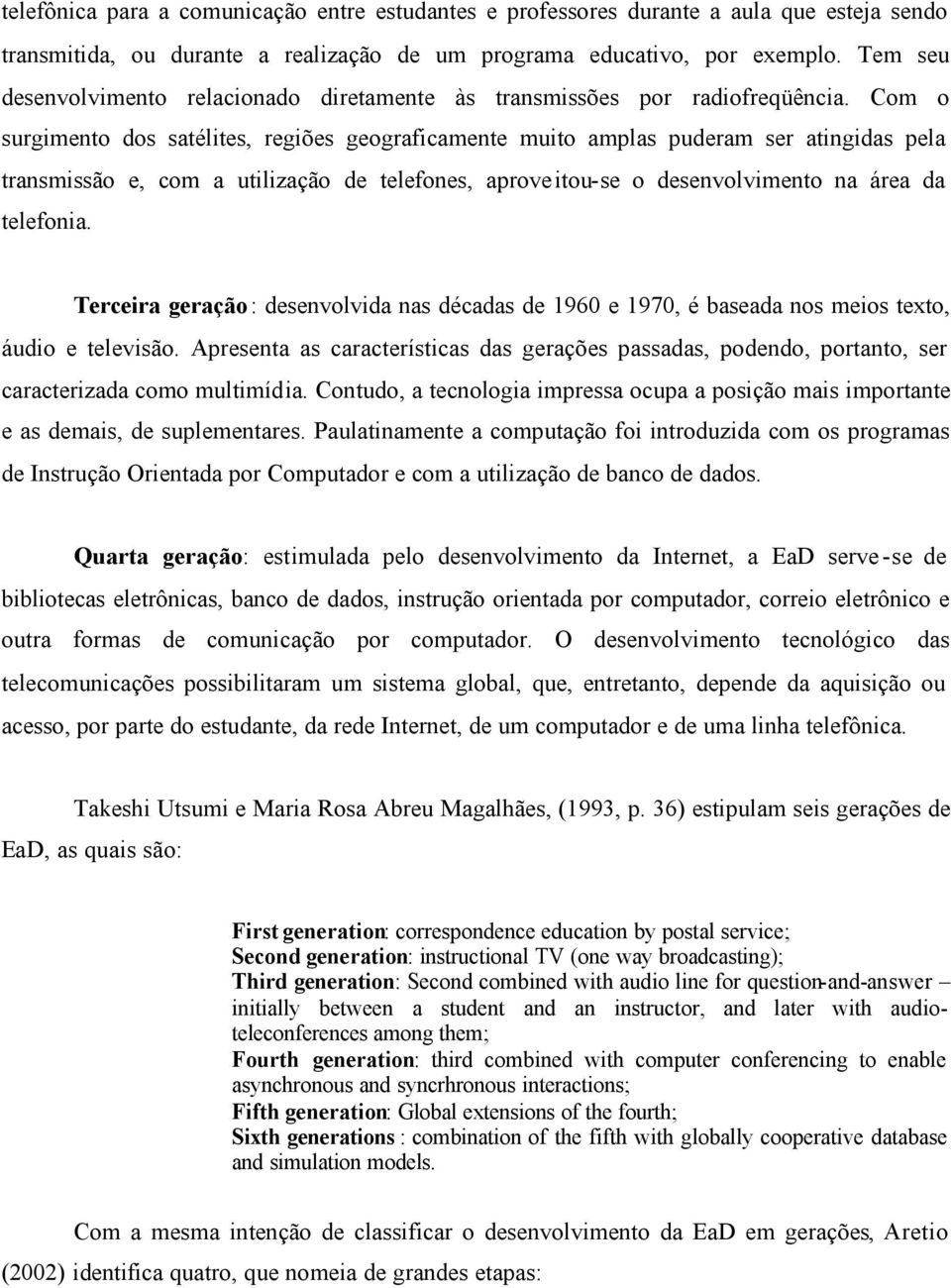 Com o surgimento dos satélites, regiões geograficamente muito amplas puderam ser atingidas pela transmissão e, com a utilização de telefones, aprove itou-se o desenvolvimento na área da telefonia.