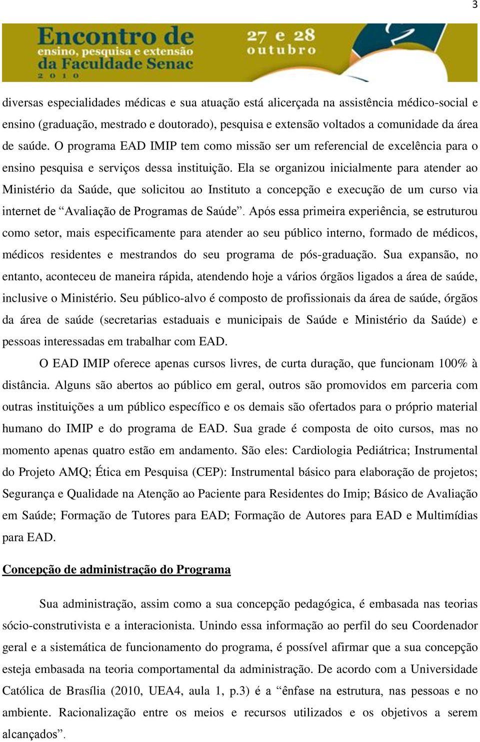 Ela se organizou inicialmente para atender ao Ministério da Saúde, que solicitou ao Instituto a concepção e execução de um curso via internet de Avaliação de Programas de Saúde.