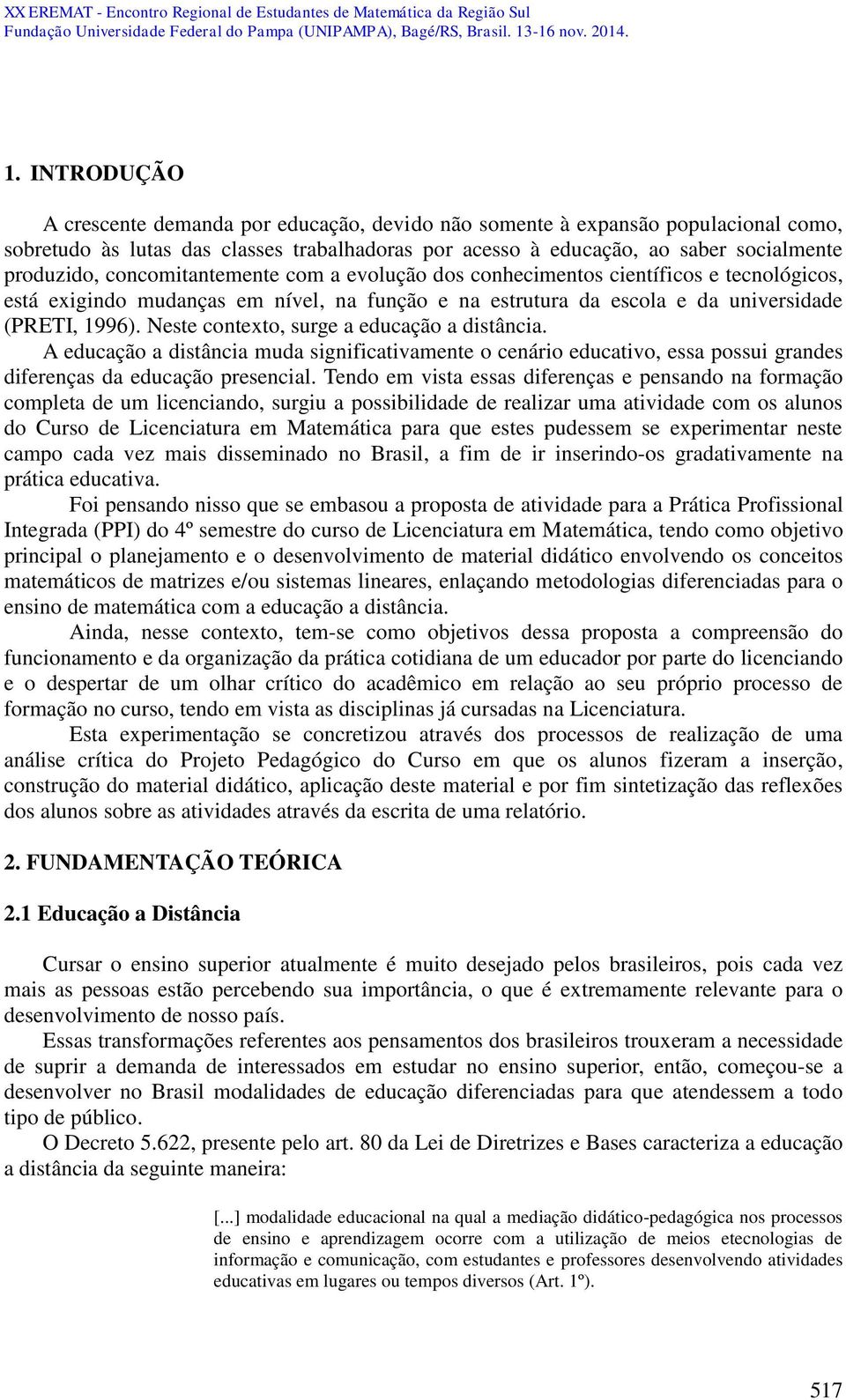 Neste contexto, surge a educação a distância. A educação a distância muda significativamente o cenário educativo, essa possui grandes diferenças da educação presencial.