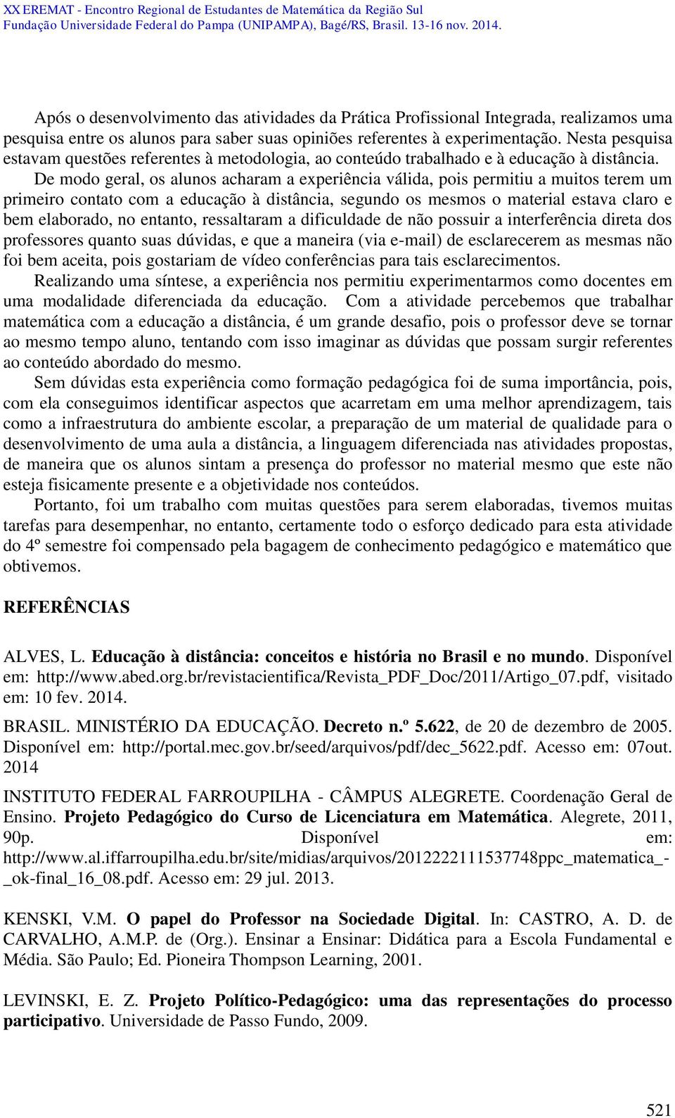 De modo geral, os alunos acharam a experiência válida, pois permitiu a muitos terem um primeiro contato com a educação à distância, segundo os mesmos o material estava claro e bem elaborado, no