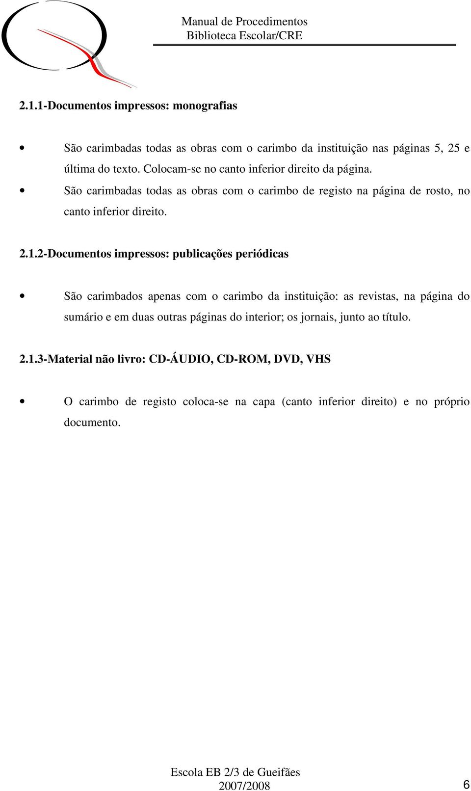 2-Documentos impressos: publicações periódicas São carimbados apenas com o carimbo da instituição: as revistas, na página do sumário e em duas outras páginas do