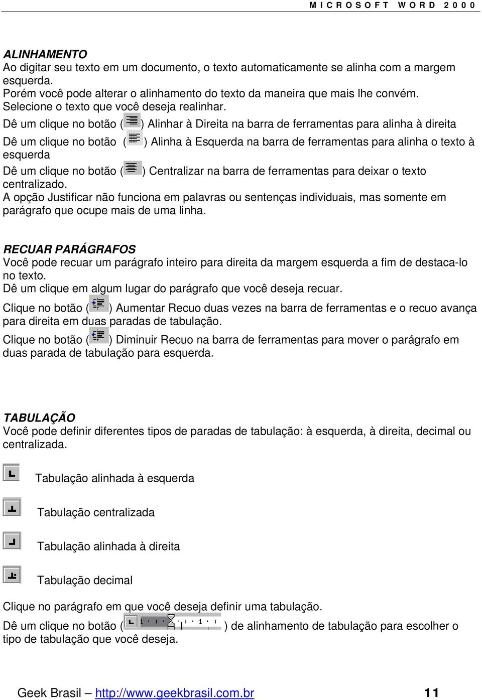 Dê um clique no botão ( ) Alinhar à Direita na barra de ferramentas para alinha à direita Dê um clique no botão ( ) Alinha à Esquerda na barra de ferramentas para alinha o texto à esquerda Dê um