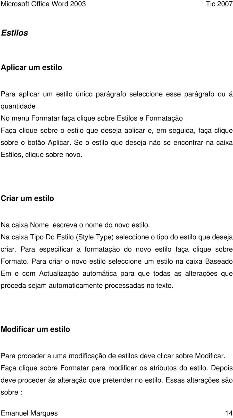 Criar um estilo Na caixa Nome escreva o nome do novo estilo. Na caixa Tipo Do Estilo (Style Type) seleccione o tipo do estilo que deseja criar.