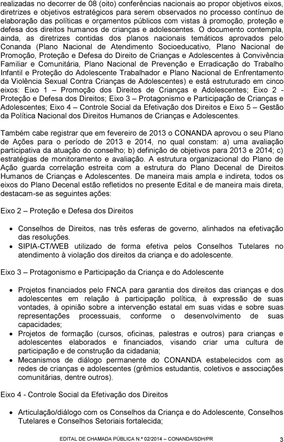 O documento contempla, ainda, as diretrizes contidas dos planos nacionais temáticos aprovados pelo Conanda (Plano Nacional de Atendimento Socioeducativo, Plano Nacional de Promoção, Proteção e Defesa