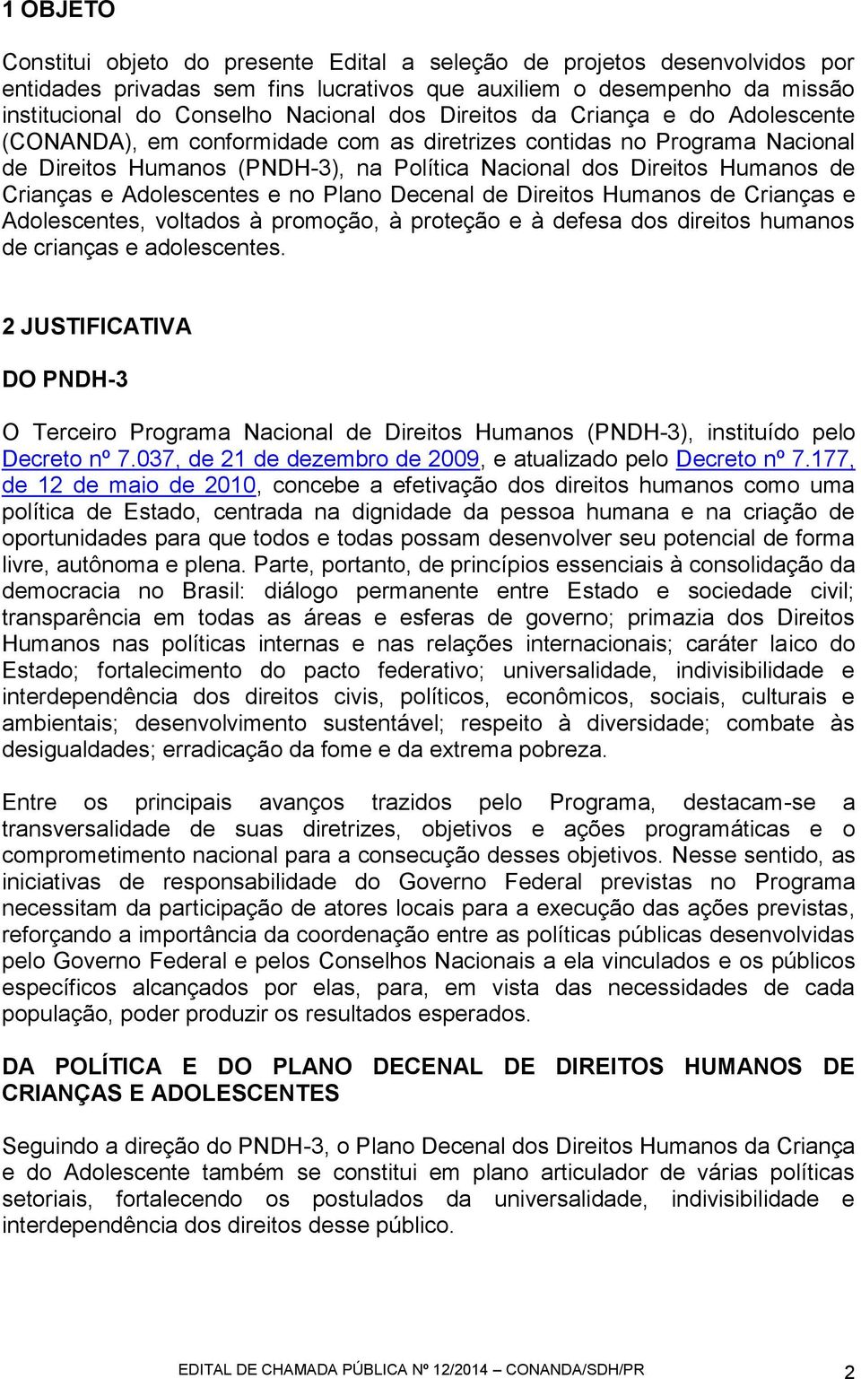 Adolescentes e no Plano Decenal de Direitos Humanos de Crianças e Adolescentes, voltados à promoção, à proteção e à defesa dos direitos humanos de crianças e adolescentes.