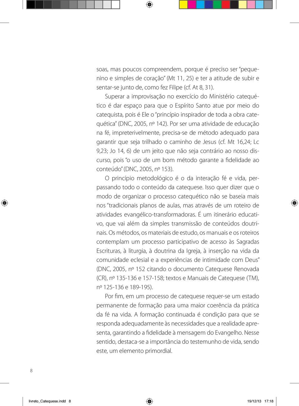 2005, nº 142). Por ser uma atividade de educação na fé, impreterivelmente, precisa-se de método adequado para garantir que seja trilhado o caminho de Jesus (cf.