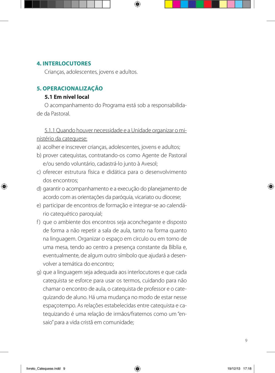 1 Quando houver necessidade e a Unidade organizar o ministério da catequese: a) acolher e inscrever crianças, adolescentes, jovens e adultos; b) prover catequistas, contratando-os como Agente de