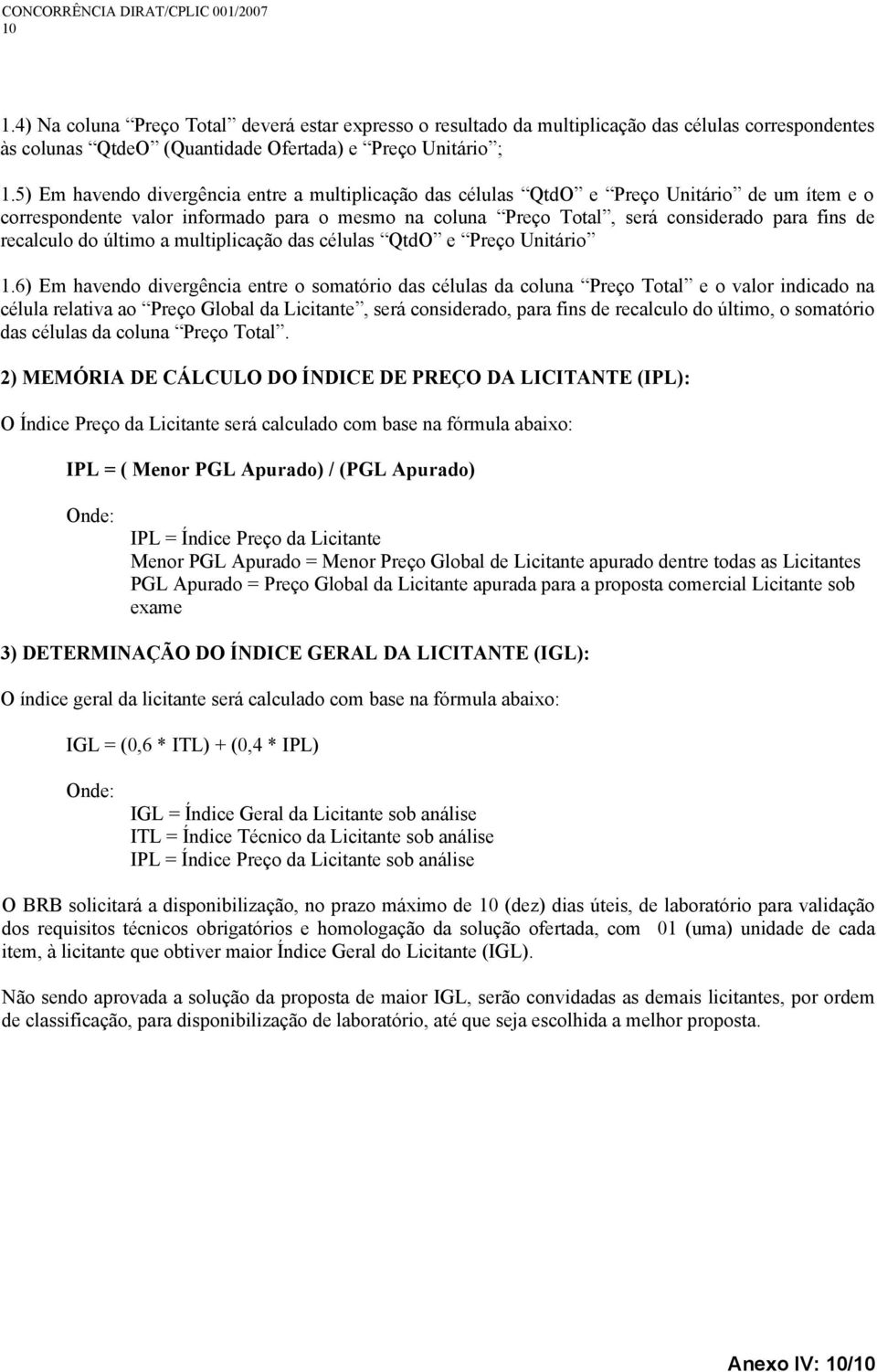 5) Em havendo divergência entre a multiplicação das células QtdO e Preço Unitário de um ítem e o correspondente valor informado para o mesmo na coluna Preço Total, será considerado para fins de