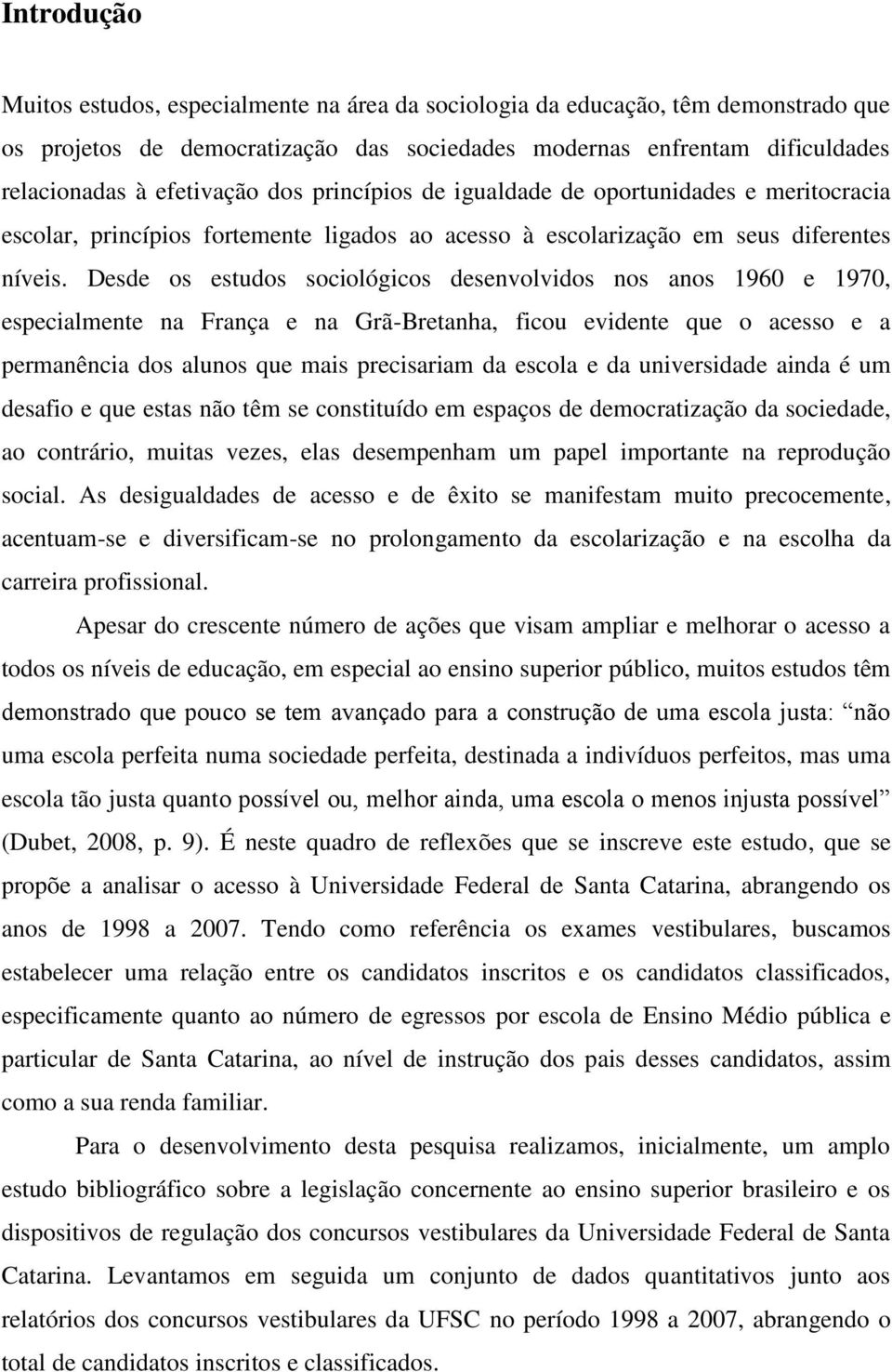 Desde os estudos sociológicos desenvolvidos nos anos 1960 e 1970, especialmente na França e na Grã-Bretanha, ficou evidente que o acesso e a permanência dos alunos que mais precisariam da escola e da