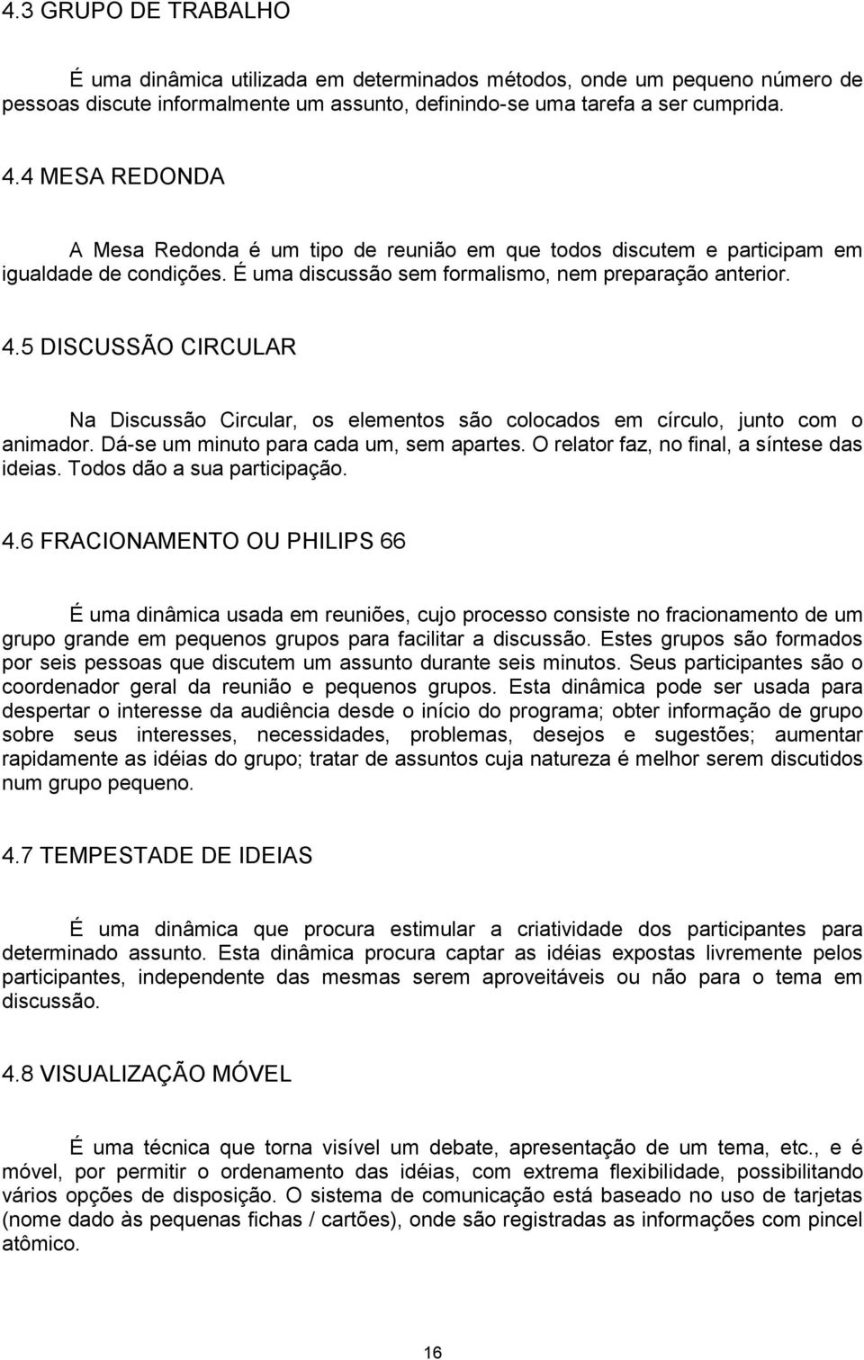 5 DISCUSSÃO CIRCULAR Na Discussão Circular, os elementos são colocados em círculo, junto com o animador. Dá-se um minuto para cada um, sem apartes. O relator faz, no final, a síntese das ideias.