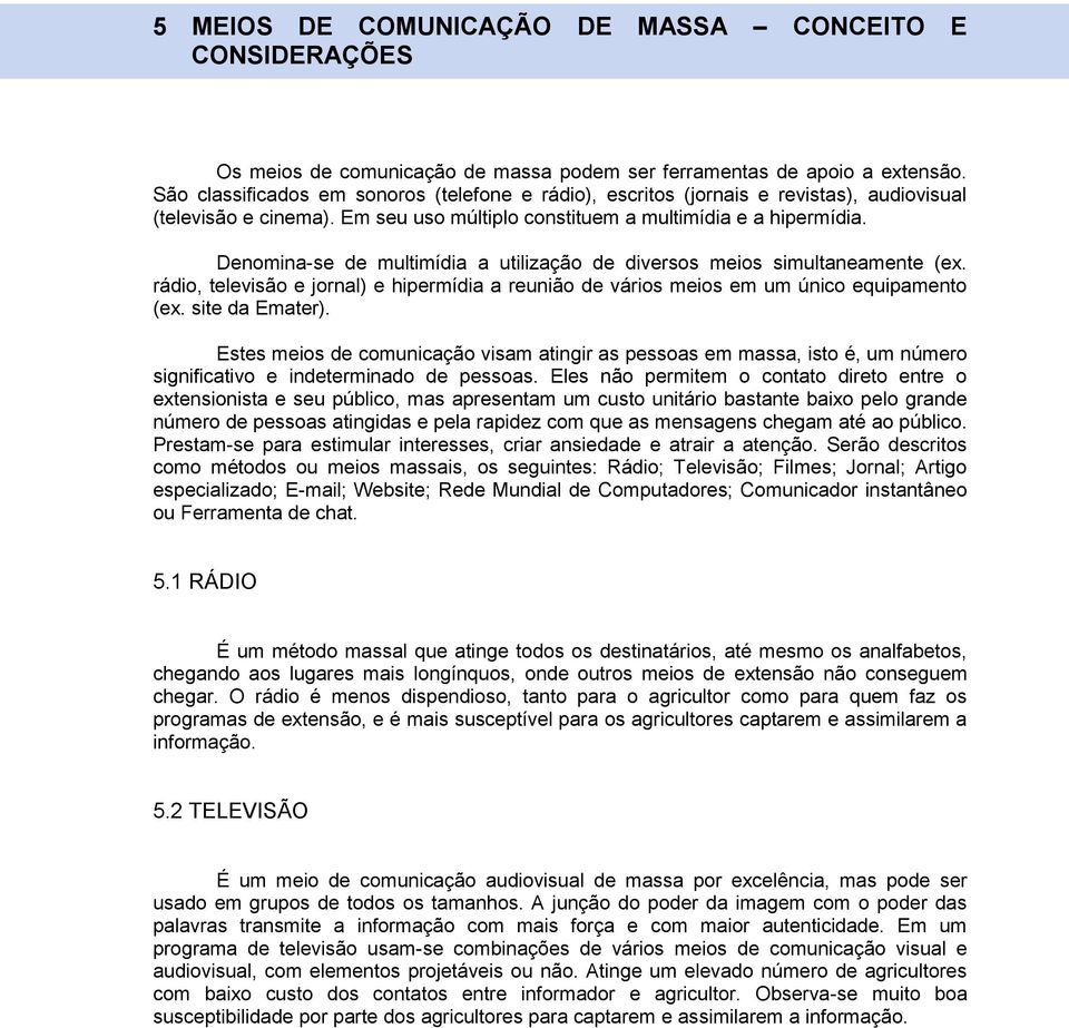 Denomina-se de multimídia a utilização de diversos meios simultaneamente (ex. rádio, televisão e jornal) e hipermídia a reunião de vários meios em um único equipamento (ex. site da Emater).