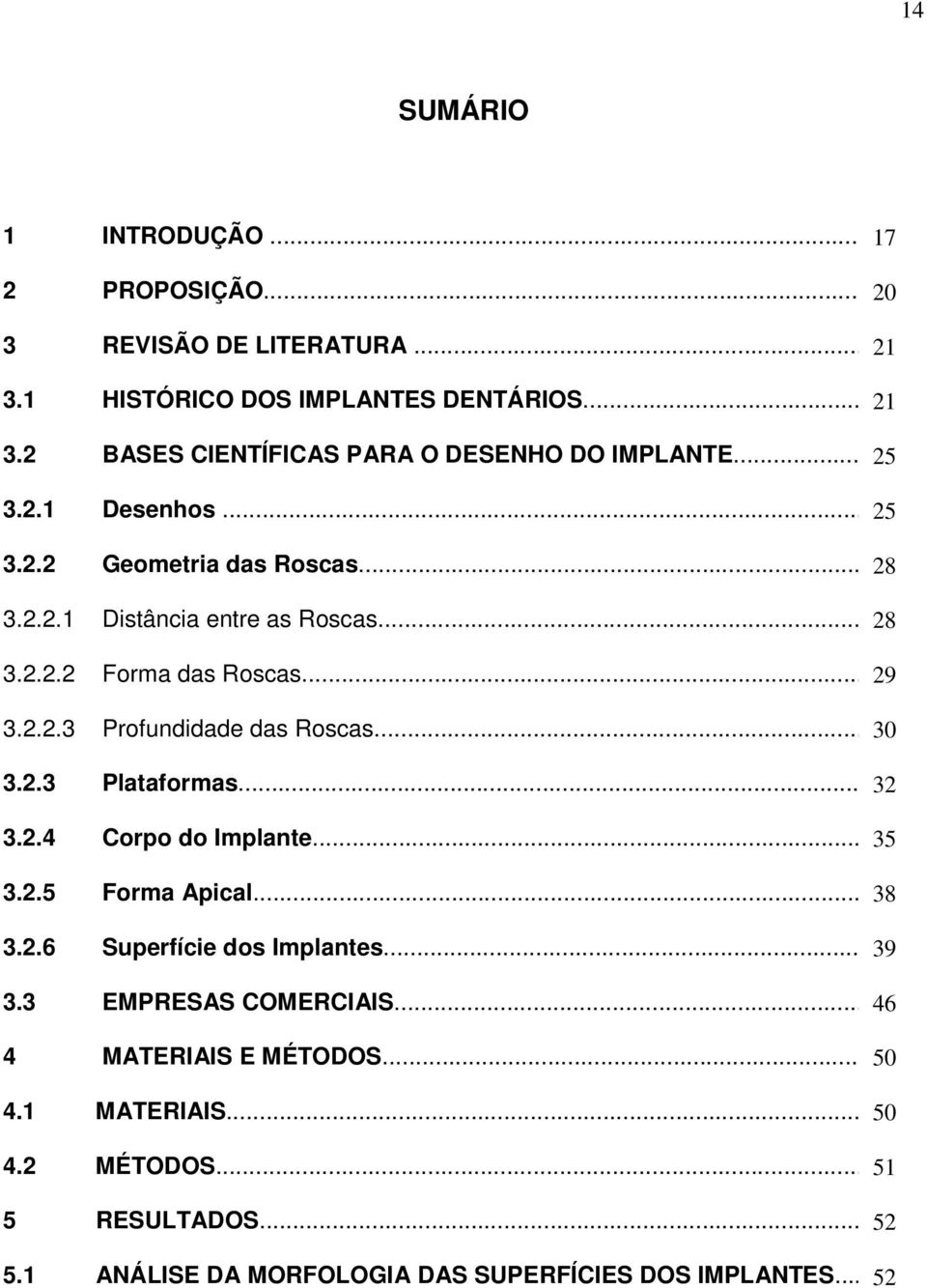 .. 30 3.2.3 Plataformas... 32 3.2.4 Corpo do Implante... 35 3.2.5 Forma Apical... 38 3.2.6 Superfície dos Implantes...33 39 3.3 EMPRESAS COMERCIAIS.