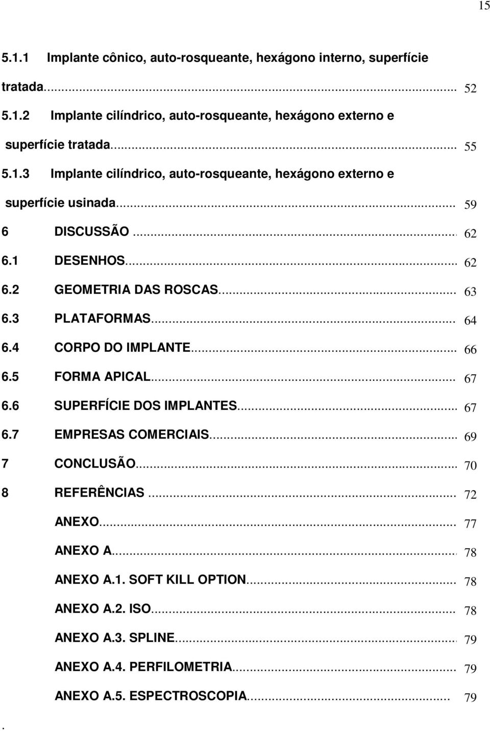 3 PLATAFORMAS... 64 6.4 CORPO DO IMPLANTE... 66 6.5 FORMA APICAL... 67 6.6 SUPERFÍCIE DOS IMPLANTES... 67 6.7 EMPRESAS COMERCIAIS... 69 7 CONCLUSÃO... 70 8 REFERÊNCIAS.