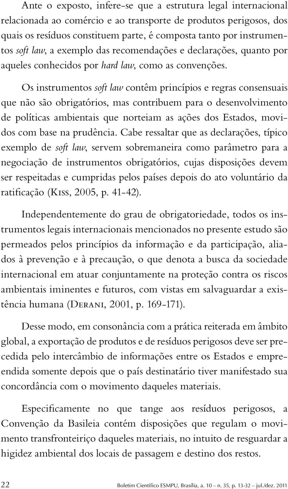 Os instrumentos soft law contêm princípios e regras consensuais que não são obrigatórios, mas contribuem para o desenvolvimento de políticas ambientais que norteiam as ações dos Estados, movidos com