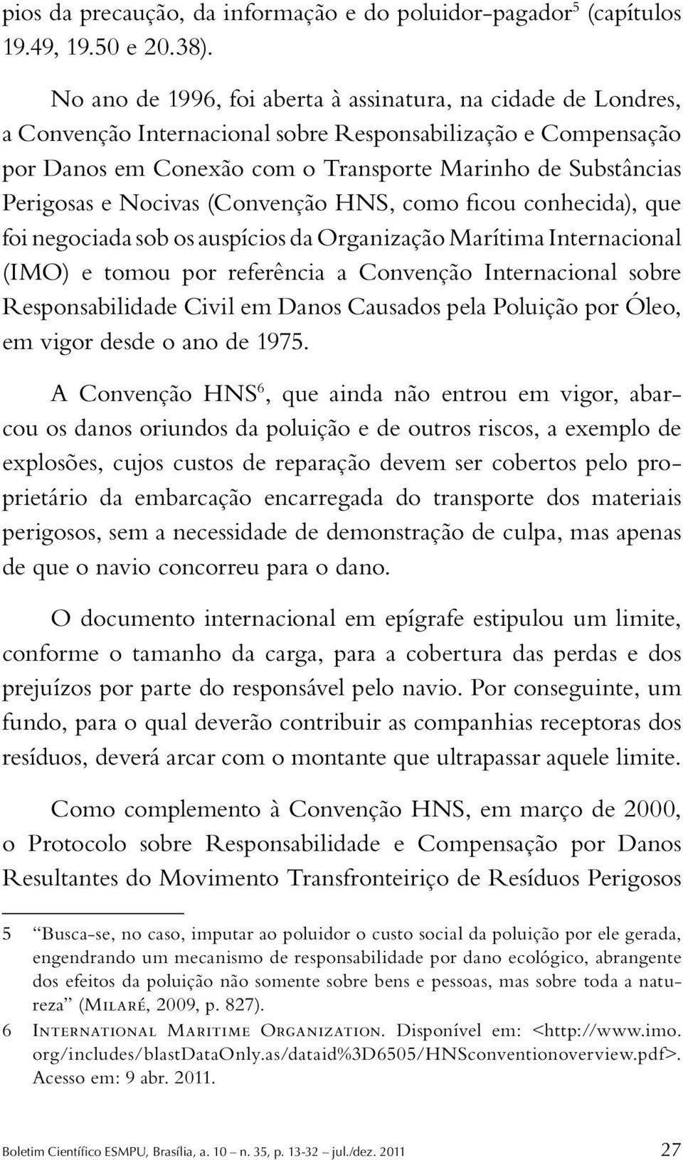 Nocivas (Convenção HNS, como ficou conhecida), que foi negociada sob os auspícios da Organização Marítima Internacional (IMO) e tomou por referência a Convenção Internacional sobre Responsabilidade