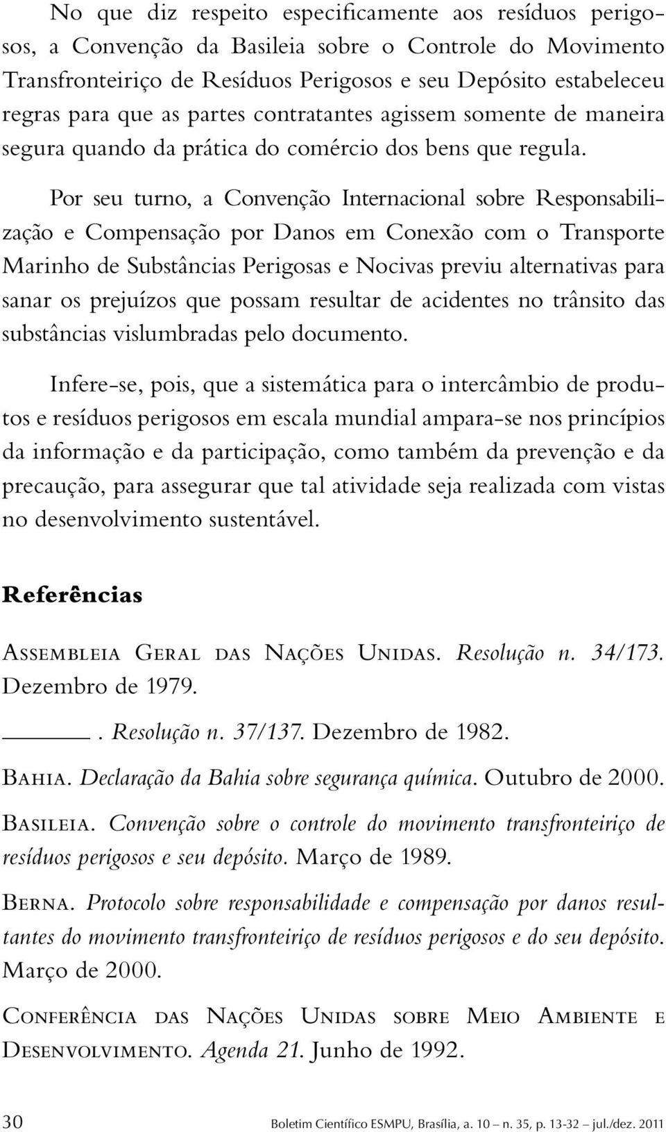 Por seu turno, a Convenção Internacional sobre Responsabilização e Compensação por Danos em Conexão com o Transporte Marinho de Substâncias Perigosas e Nocivas previu alternativas para sanar os