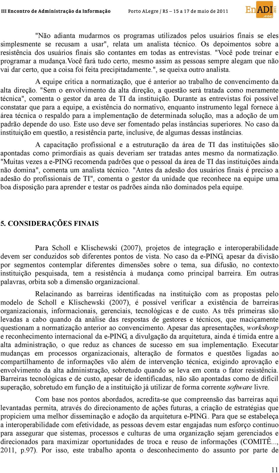 você fará tudo certo, mesmo assim as pessoas sempre alegam que não vai dar certo, que a coisa foi feita precipitadamente.", se queixa outro analista.