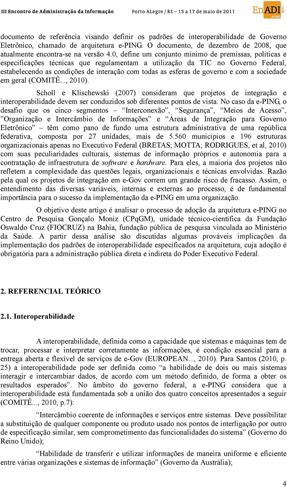 governo e com a sociedade em geral (COMITÊ..., 2010). Scholl e Klischewski (2007) consideram que projetos de integração e interoperabilidade devem ser conduzidos sob diferentes pontos de vista.