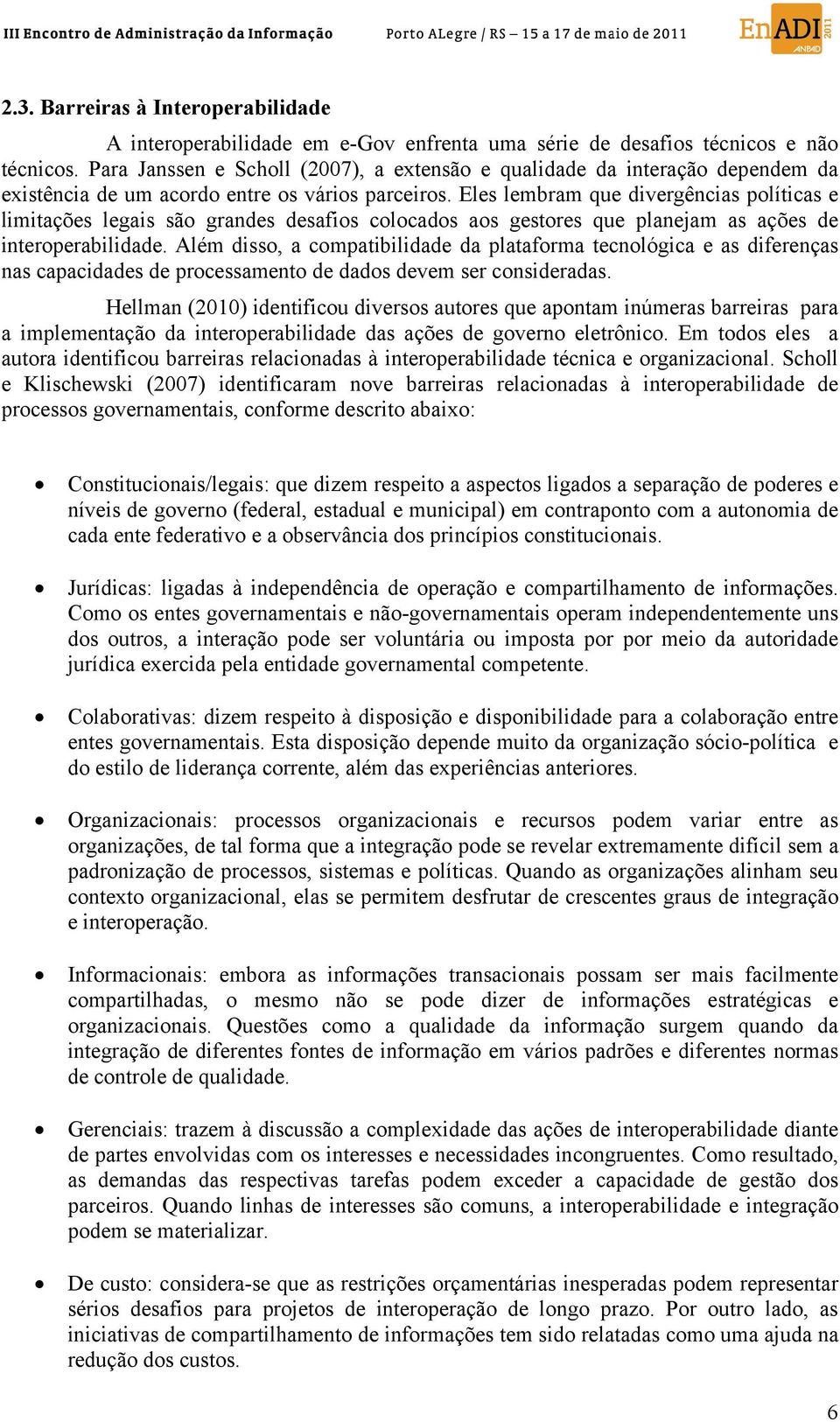 Eles lembram que divergências políticas e limitações legais são grandes desafios colocados aos gestores que planejam as ações de interoperabilidade.