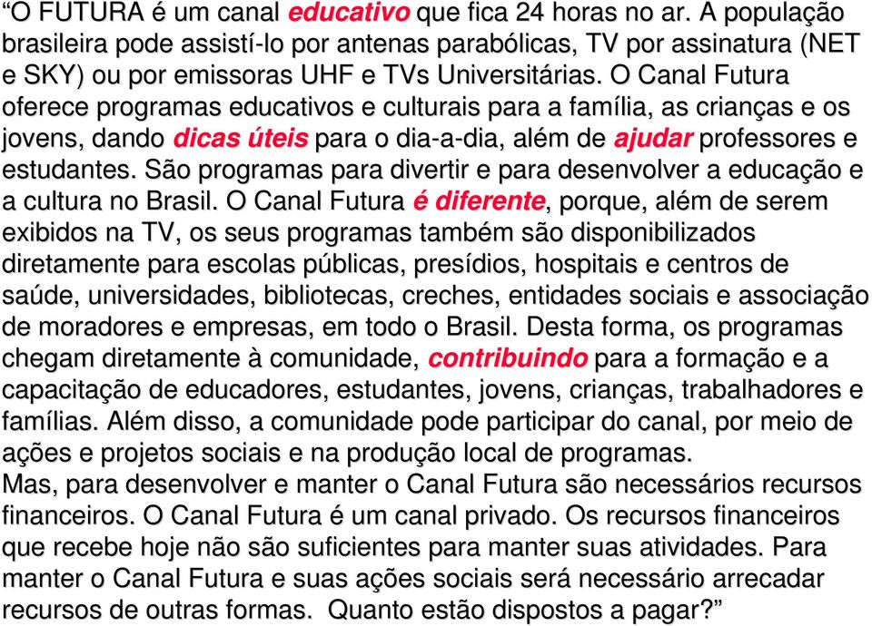 São programas para divertir e para desenvolver a educação e a cultura no Brasil.