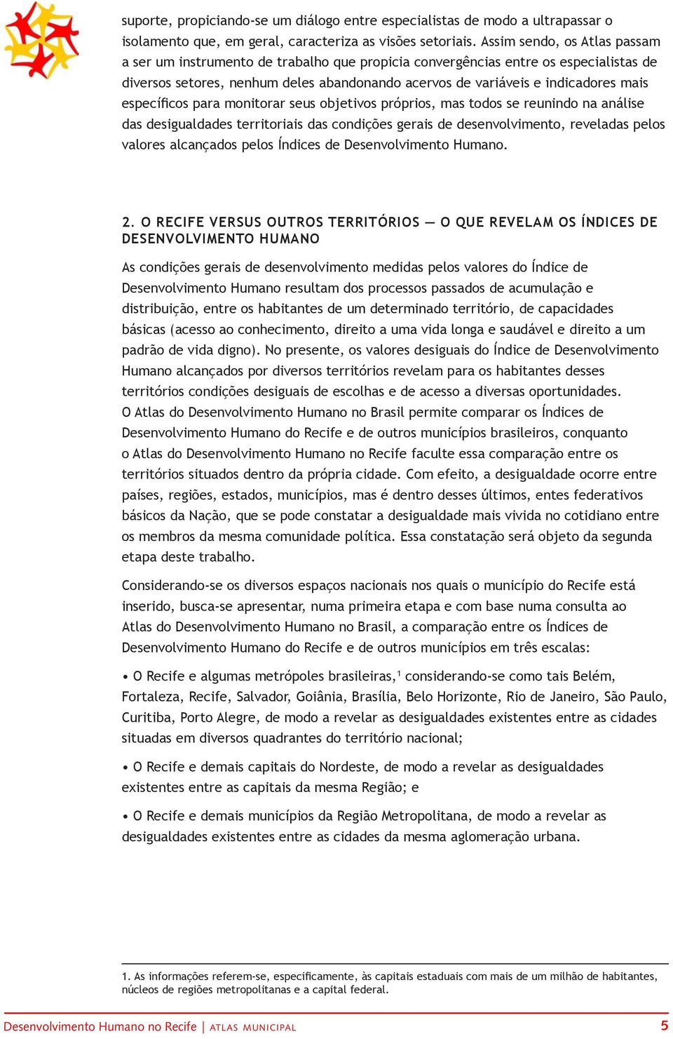 específicos para monitorar seus objetivos próprios, mas todos se reunindo na análise das desigualdades territoriais das condições gerais de desenvolvimento, reveladas pelos valores alcançados pelos