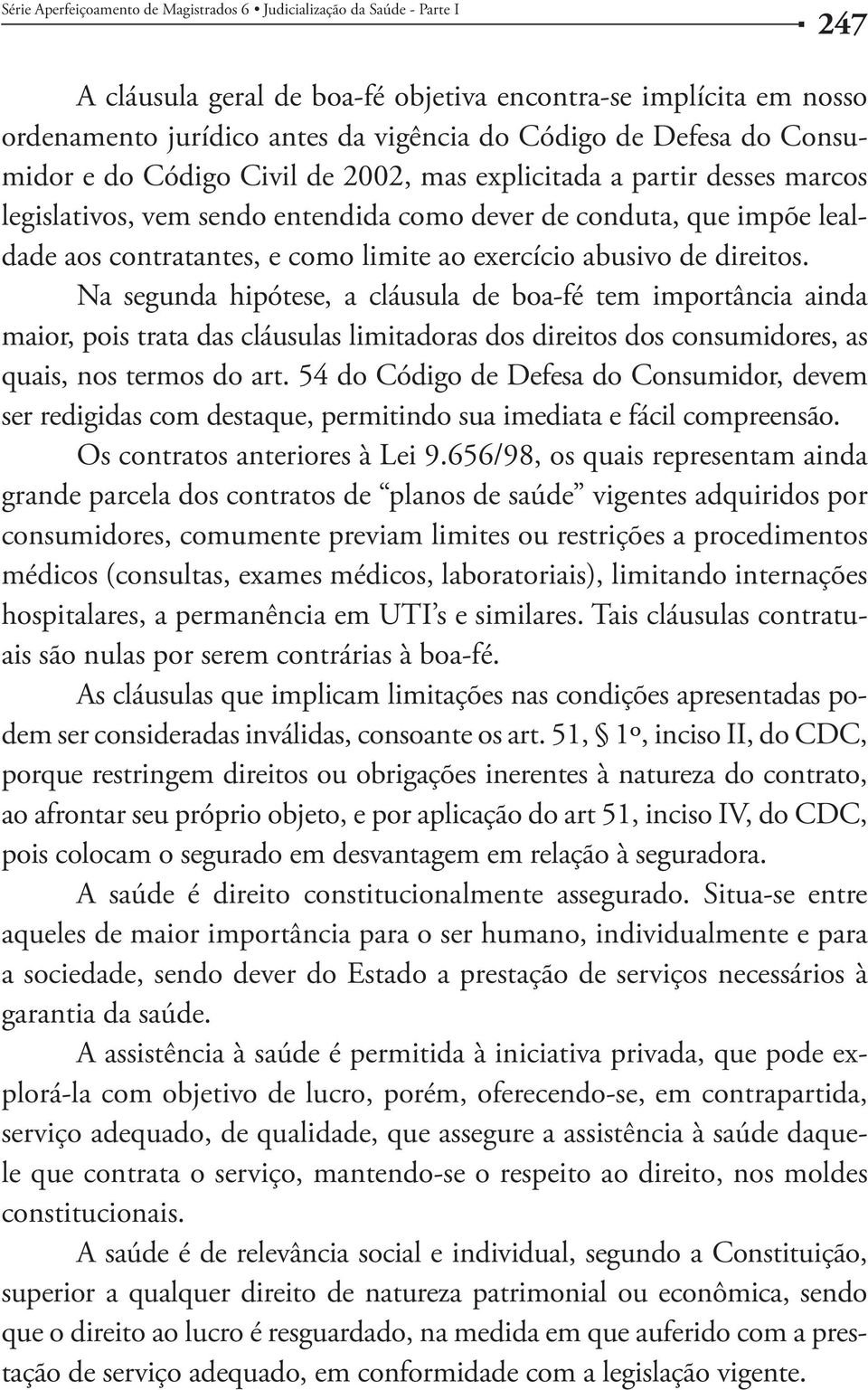 Na segunda hipótese, a cláusula de boa-fé tem importância ainda maior, pois trata das cláusulas limitadoras dos direitos dos consumidores, as quais, nos termos do art.