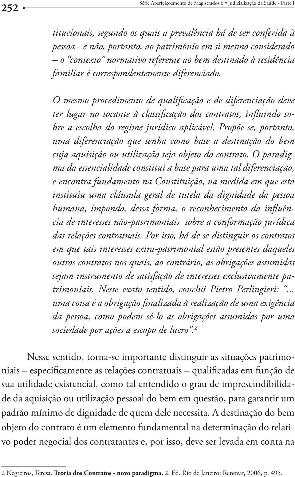 O mesmo procedimento de qualificação e de diferenciação deve ter lugar no tocante à classificação dos contratos, influindo sobre a escolha do regime jurídico aplicável.