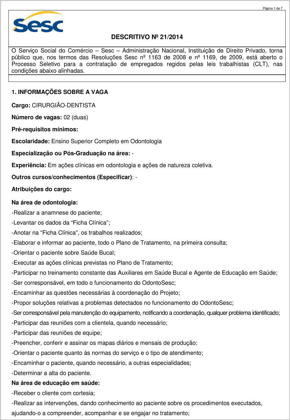 INFORMAÇÕES SOBRE A VAGA Cargo: CIRURGIÃO-DENTISTA Número de vagas: 02 (duas) Pré-requisitos mínimos: Escolaridade: Ensino Superior Completo em Odontologia Especialização ou Pós-Graduação na área: -