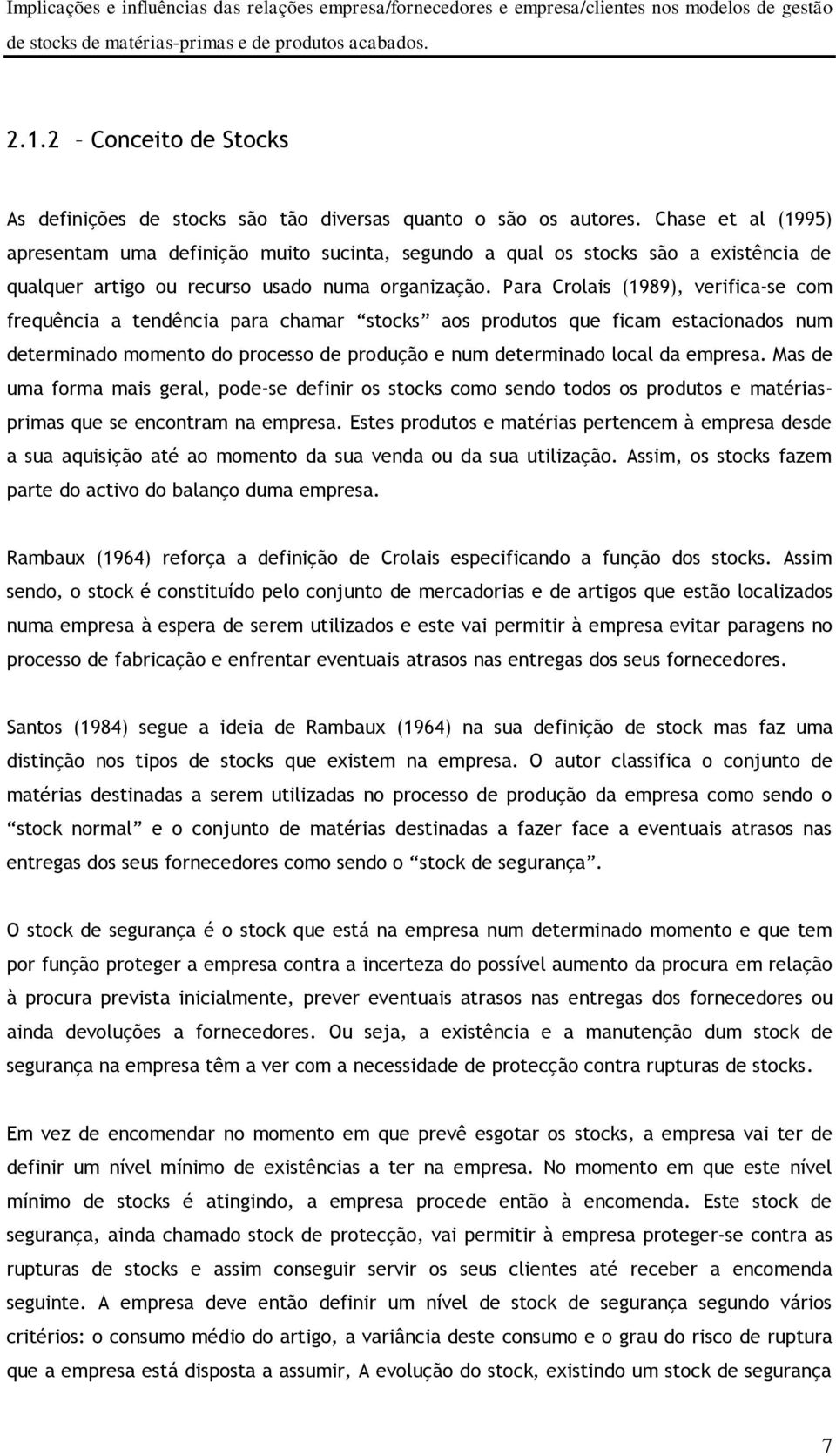 Para Crolais (1989), verifica-se com frequência a tendência para chamar stocks aos produtos que ficam estacionados num determinado momento do processo de produção e num determinado local da empresa.