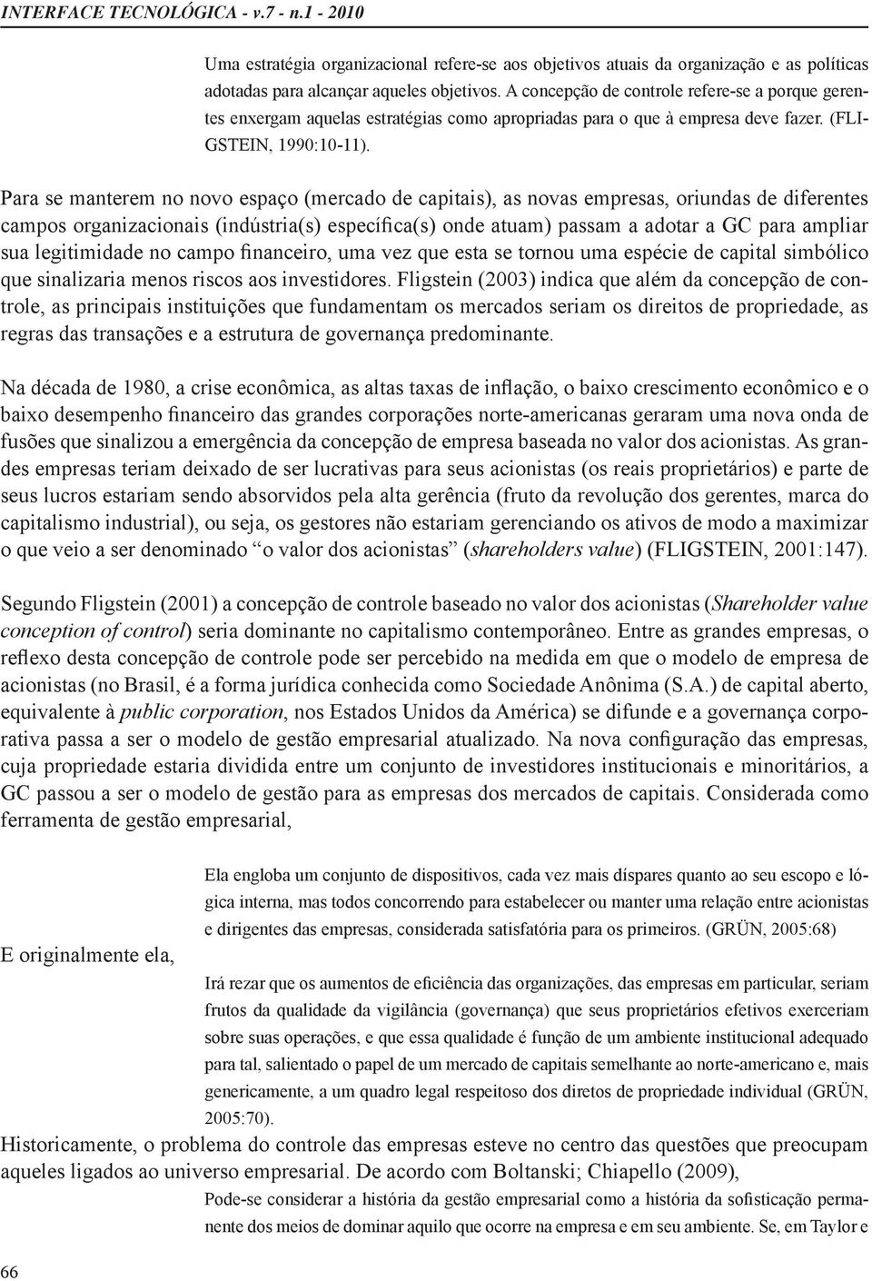 Para se manterem no novo espaço (mercado de capitais), as novas empresas, oriundas de diferentes que sinalizaria menos riscos aos investidores.