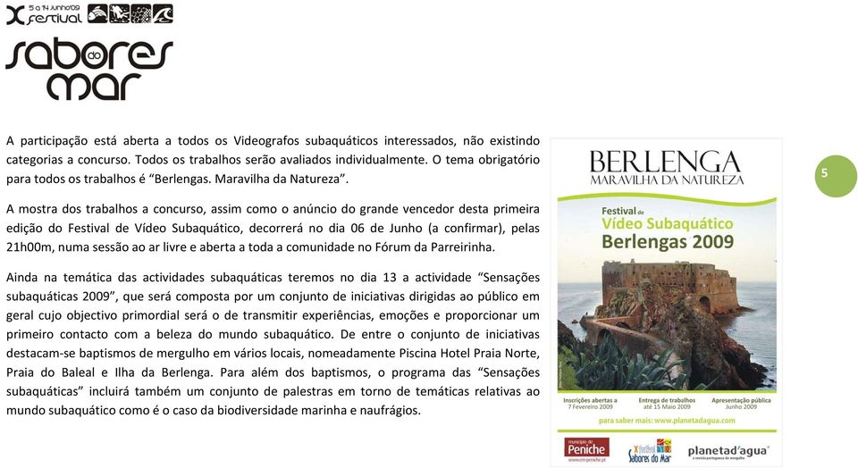 5 A mostra dos trabalhos a concurso, assim como o anúncio do grande vencedor desta primeira edição do Festival de Vídeo Subaquático, decorrerá no dia 06 de Junho (a confirmar), pelas 21h00m, numa