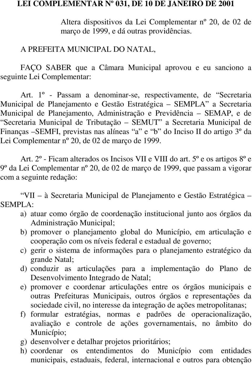 1º - Passam a denominar-se, respectivamente, de Secretaria Municipal de Planejamento e Gestão Estratégica SEMPLA a Secretaria Municipal de Planejamento, Administração e Previdência SEMAP, e de