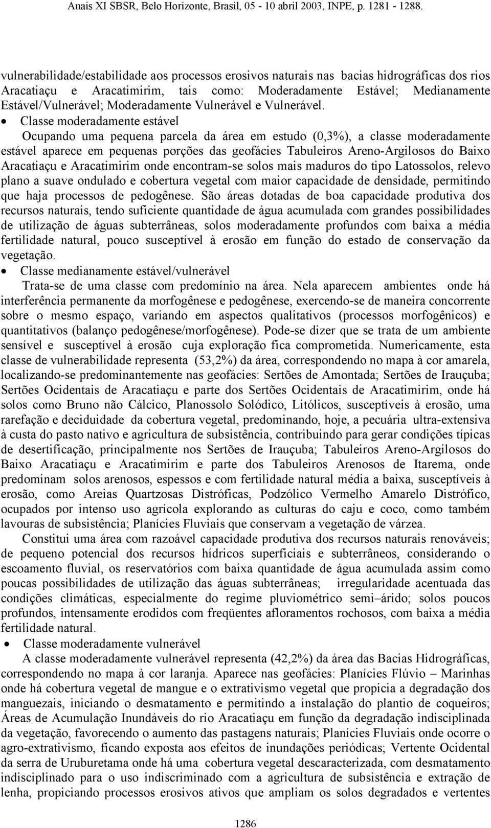 Classe moderadamente estável Ocupando uma pequena parcela da área em estudo (0,3%), a classe moderadamente estável aparece em pequenas porções das geofácies Tabuleiros Areno-Argilosos do Baixo