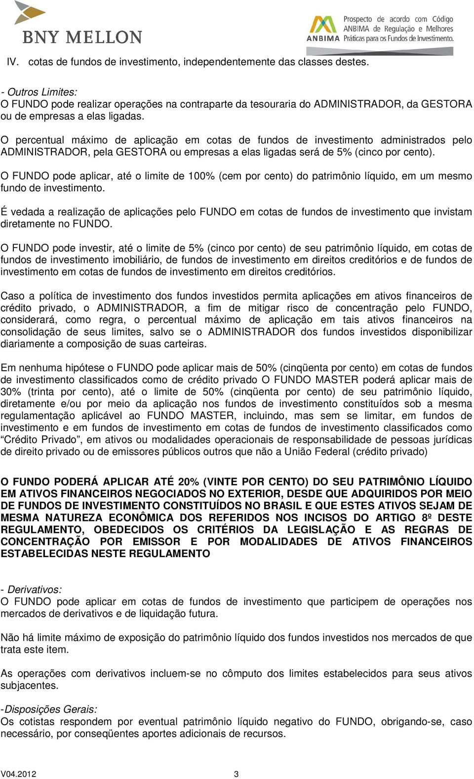 O percentual máximo de aplicação em cotas de fundos de investimento administrados pelo ADMINISTRADOR, pela GESTORA ou empresas a elas ligadas será de 5% (cinco por cento).