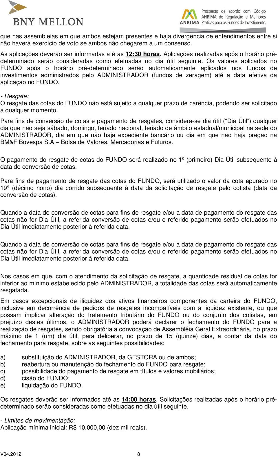 Os valores aplicados no FUNDO após o horário pré-determinado serão automaticamente aplicados nos fundos de investimentos administrados pelo ADMINISTRADOR (fundos de zeragem) até a data efetiva da