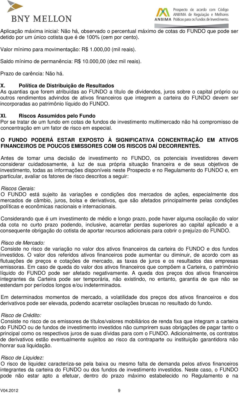 Política de Distribuição de Resultados As quantias que forem atribuídas ao FUNDO a título de dividendos, juros sobre o capital próprio ou outros rendimentos advindos de ativos financeiros que