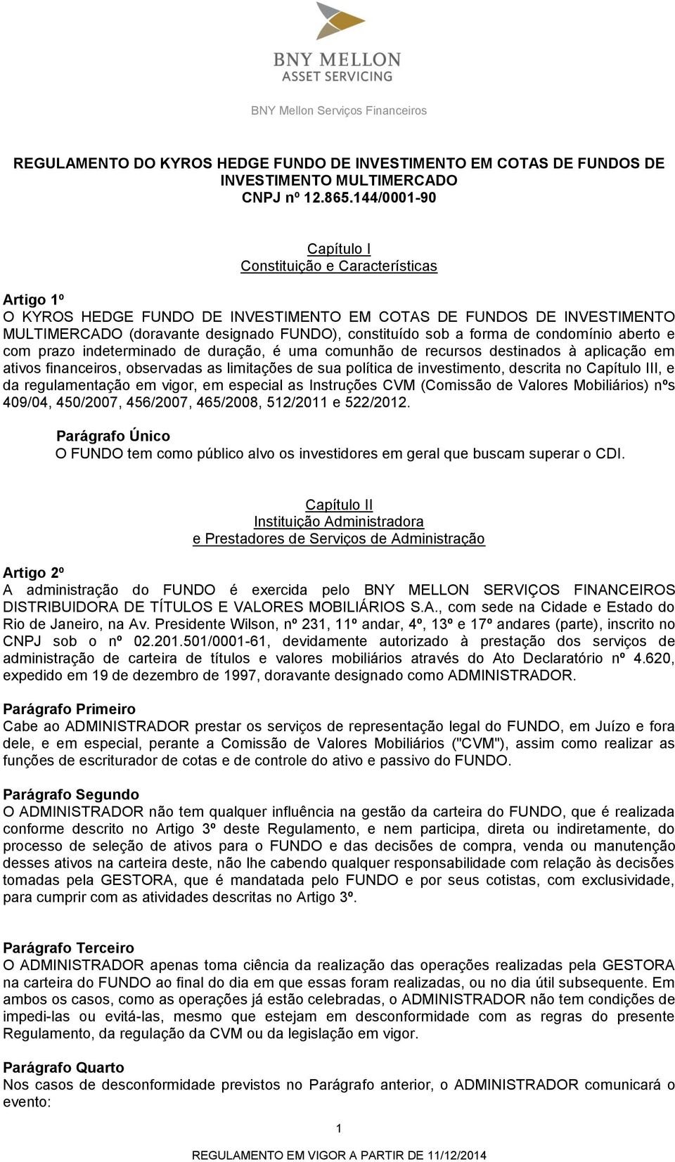 forma de condomínio aberto e com prazo indeterminado de duração, é uma comunhão de recursos destinados à aplicação em ativos financeiros, observadas as limitações de sua política de investimento,