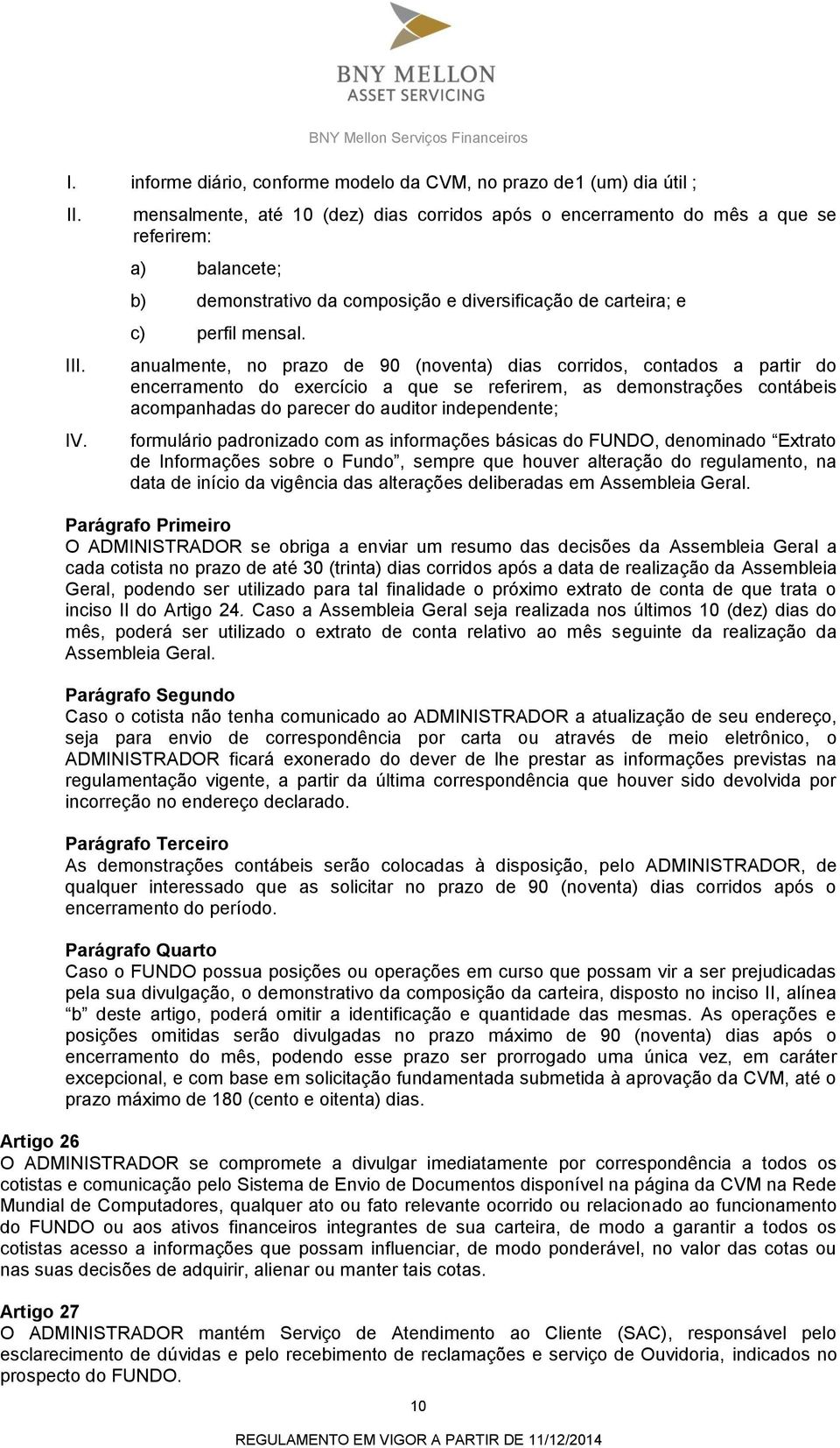 anualmente, no prazo de 90 (noventa) dias corridos, contados a partir do encerramento do exercício a que se referirem, as demonstrações contábeis acompanhadas do parecer do auditor independente;