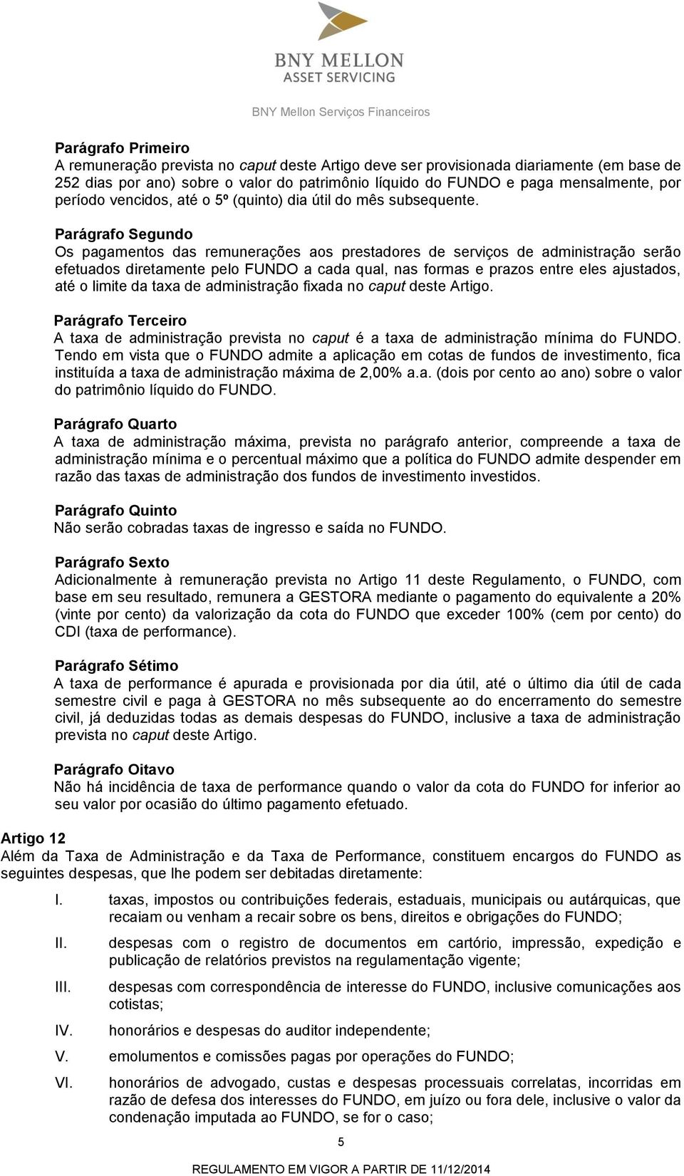 Os pagamentos das remunerações aos prestadores de serviços de administração serão efetuados diretamente pelo FUNDO a cada qual, nas formas e prazos entre eles ajustados, até o limite da taxa de