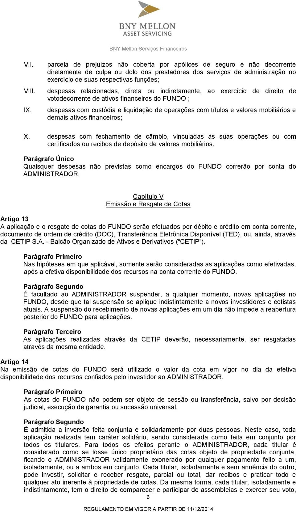 relacionadas, direta ou indiretamente, ao exercício de direito de votodecorrente de ativos financeiros do FUNDO ; despesas com custódia e liquidação de operações com títulos e valores mobiliários e