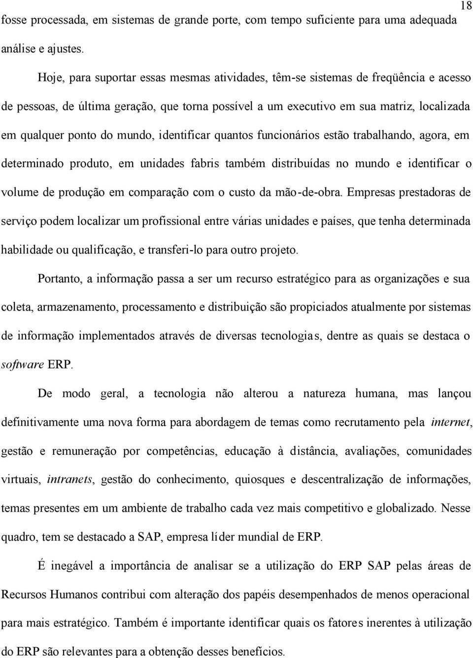 mundo, identificar quantos funcionários estão trabalhando, agora, em determinado produto, em unidades fabris também distribuídas no mundo e identificar o volume de produção em comparação com o custo