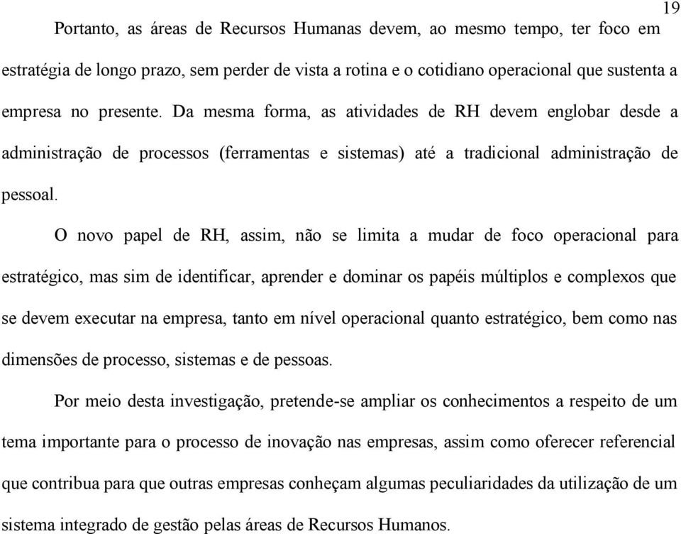 O novo papel de RH, assim, não se limita a mudar de foco operacional para estratégico, mas sim de identificar, aprender e dominar os papéis múltiplos e complexos que se devem executar na empresa,