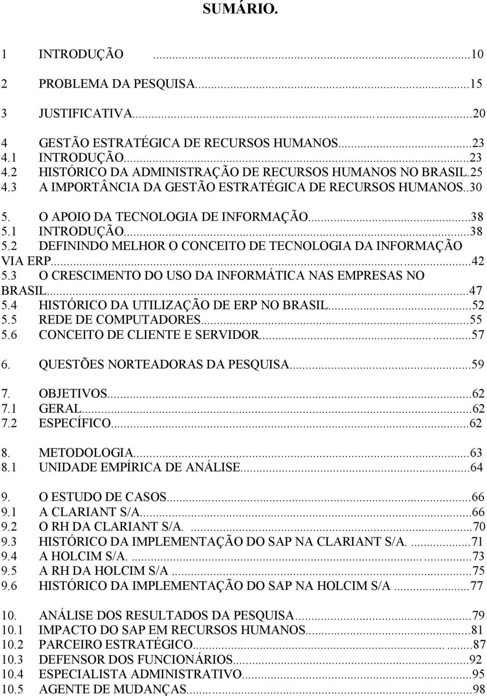 ..42 5.3 O CRESCIMENTO DO USO DA INFORMÁTICA NAS EMPRESAS NO BRASIL...47 5.4 HISTÓRICO DA UTILIZAÇÃO DE ERP NO BRASIL...52 5.5 REDE DE COMPUTADORES...55 5.6 CONCEITO DE CLIENTE E SERVIDOR...57 6.